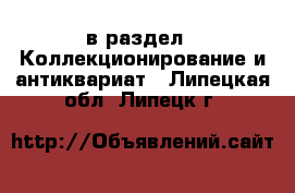  в раздел : Коллекционирование и антиквариат . Липецкая обл.,Липецк г.